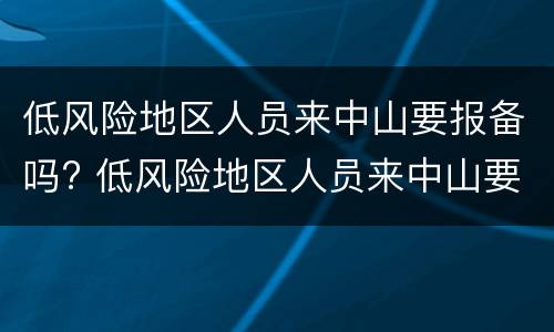 低风险地区人员来中山要报备吗? 低风险地区人员来中山要报备吗