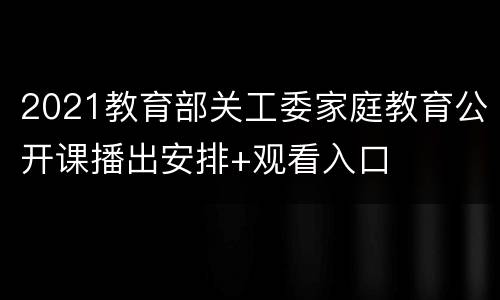 2021教育部关工委家庭教育公开课播出安排+观看入口