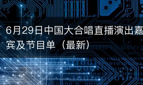6月29日中国大合唱直播演出嘉宾及节目单（最新）