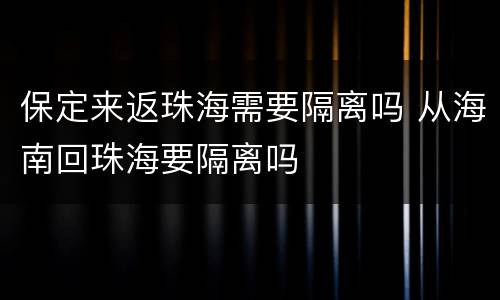 保定来返珠海需要隔离吗 从海南回珠海要隔离吗