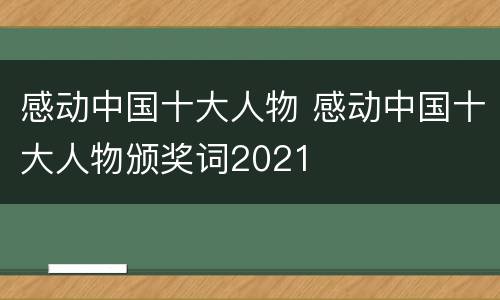 感动中国十大人物 感动中国十大人物颁奖词2021