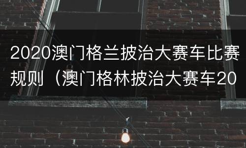 2020澳门格兰披治大赛车比赛规则（澳门格林披治大赛车2020）