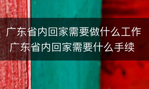 广东省内回家需要做什么工作 广东省内回家需要什么手续