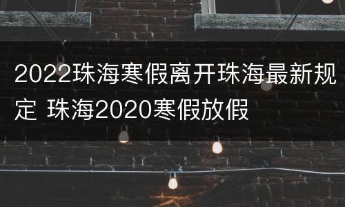 2022珠海寒假离开珠海最新规定 珠海2020寒假放假