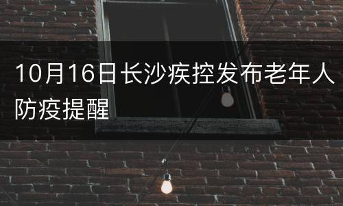 10月16日长沙疾控发布老年人防疫提醒