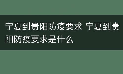 宁夏到贵阳防疫要求 宁夏到贵阳防疫要求是什么