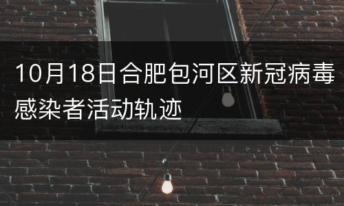 10月18日合肥包河区新冠病毒感染者活动轨迹
