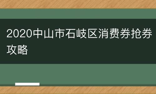 2020中山市石岐区消费券抢券攻略