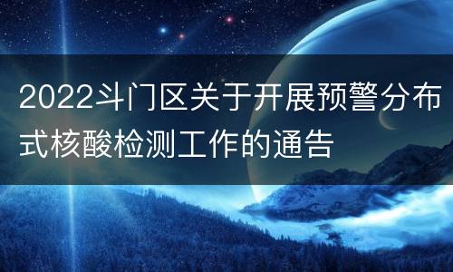 2022斗门区关于开展预警分布式核酸检测工作的通告