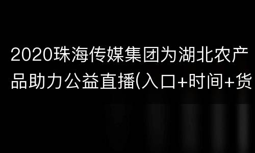 2020珠海传媒集团为湖北农产品助力公益直播(入口+时间+货品)
