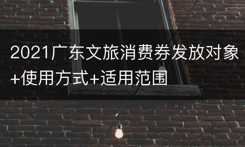 2021广东文旅消费券发放对象+使用方式+适用范围