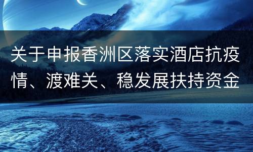 关于申报香洲区落实酒店抗疫情、渡难关、稳发展扶持资金的通知