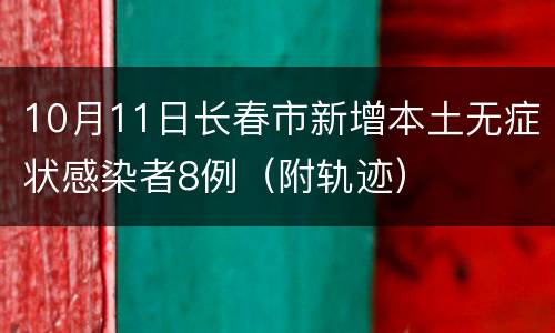10月11日长春市新增本土无症状感染者8例（附轨迹）