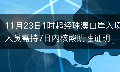 11月23日1时起经珠澳口岸入境人员需持7日内核酸阴性证明