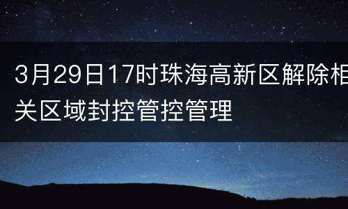 3月29日17时珠海高新区解除相关区域封控管控管理