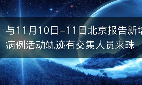 与11月10日-11日北京报告新增病例活动轨迹有交集人员来珠需报备