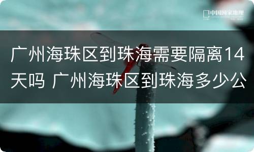 广州海珠区到珠海需要隔离14天吗 广州海珠区到珠海多少公里