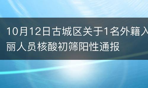 10月12日古城区关于1名外籍入丽人员核酸初筛阳性通报