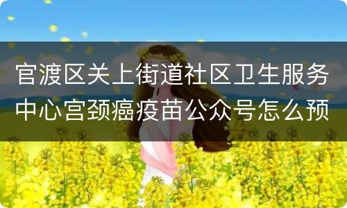 官渡区关上街道社区卫生服务中心宫颈癌疫苗公众号怎么预约？