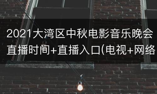 2021大湾区中秋电影音乐晚会直播时间+直播入口(电视+网络)