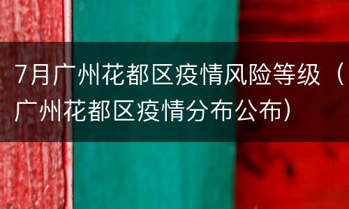 7月广州花都区疫情风险等级（广州花都区疫情分布公布）