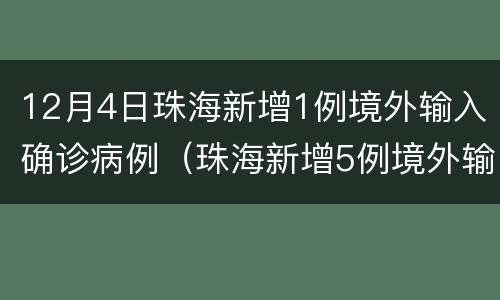 12月4日珠海新增1例境外输入确诊病例（珠海新增5例境外输入病例）