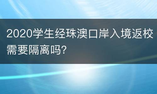 2020学生经珠澳口岸入境返校需要隔离吗？