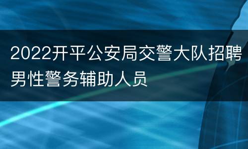 2022开平公安局交警大队招聘男性警务辅助人员