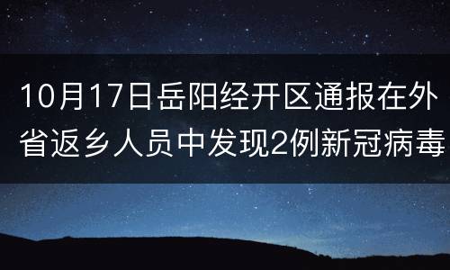 10月17日岳阳经开区通报在外省返乡人员中发现2例新冠病毒无症状感染者