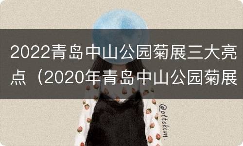 2022青岛中山公园菊展三大亮点（2020年青岛中山公园菊展何时结束）