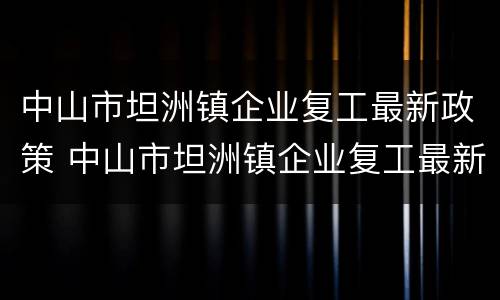 中山市坦洲镇企业复工最新政策 中山市坦洲镇企业复工最新政策文件