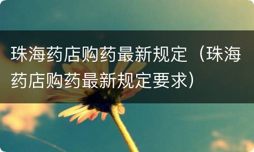珠海药店购药最新规定（珠海药店购药最新规定要求）