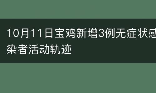 10月11日宝鸡新增3例无症状感染者活动轨迹
