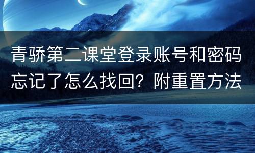 青骄第二课堂登录账号和密码忘记了怎么找回？附重置方法