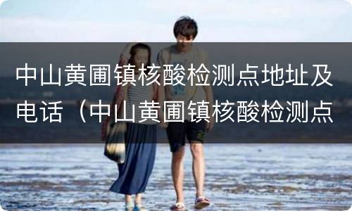 中山黄圃镇核酸检测点地址及电话（中山黄圃镇核酸检测点地址及电话查询）