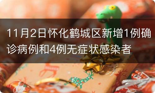 11月2日怀化鹤城区新增1例确诊病例和4例无症状感染者