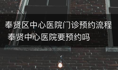 奉贤区中心医院门诊预约流程 奉贤中心医院要预约吗