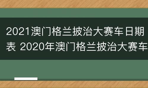 2021澳门格兰披治大赛车日期表 2020年澳门格兰披治大赛车冠军
