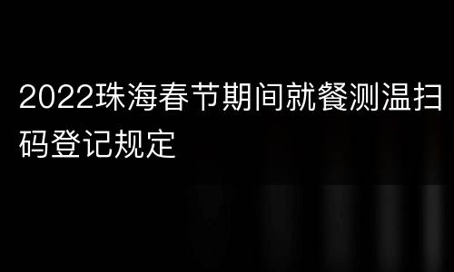 2022珠海春节期间就餐测温扫码登记规定