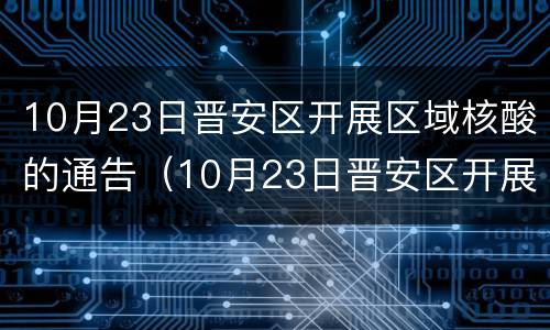 10月23日晋安区开展区域核酸的通告（10月23日晋安区开展区域核酸的通告会）