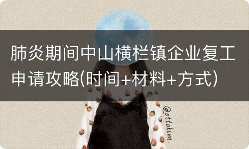 肺炎期间中山横栏镇企业复工申请攻略(时间+材料+方式)
