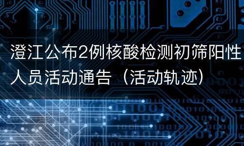 澄江公布2例核酸检测初筛阳性人员活动通告（活动轨迹）