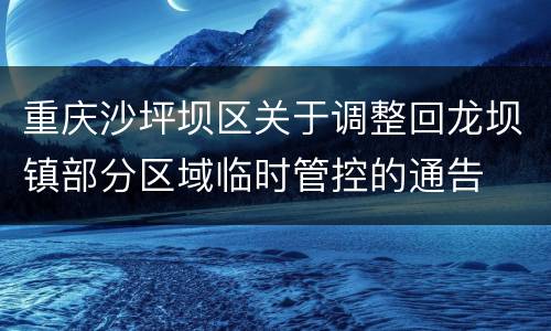 重庆沙坪坝区关于调整回龙坝镇部分区域临时管控的通告