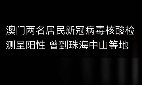 澳门两名居民新冠病毒核酸检测呈阳性 曾到珠海中山等地