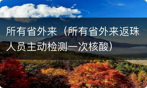 所有省外来（所有省外来返珠人员主动检测一次核酸）