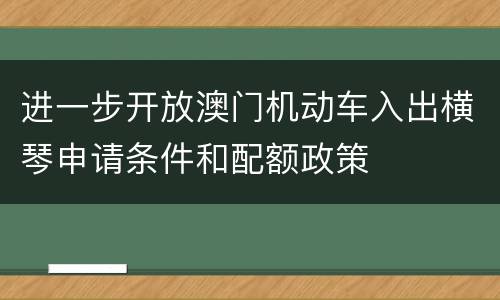 进一步开放澳门机动车入出横琴申请条件和配额政策