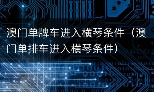 澳门单牌车进入横琴条件（澳门单排车进入横琴条件）