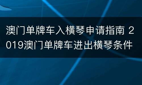 澳门单牌车入横琴申请指南 2019澳门单牌车进出横琴条件