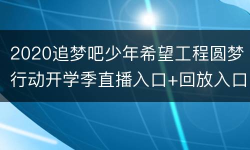 2020追梦吧少年希望工程圆梦行动开学季直播入口+回放入口