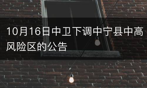 10月16日中卫下调中宁县中高风险区的公告